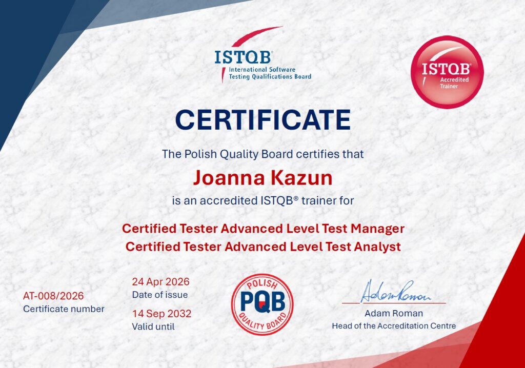 The Polish Quality Board certifies that is an accredited ISTQB® trainer for Joanna Kazun Certified Tester Advanced Level Test Management v3.0. Valid until 14 Sep 2032